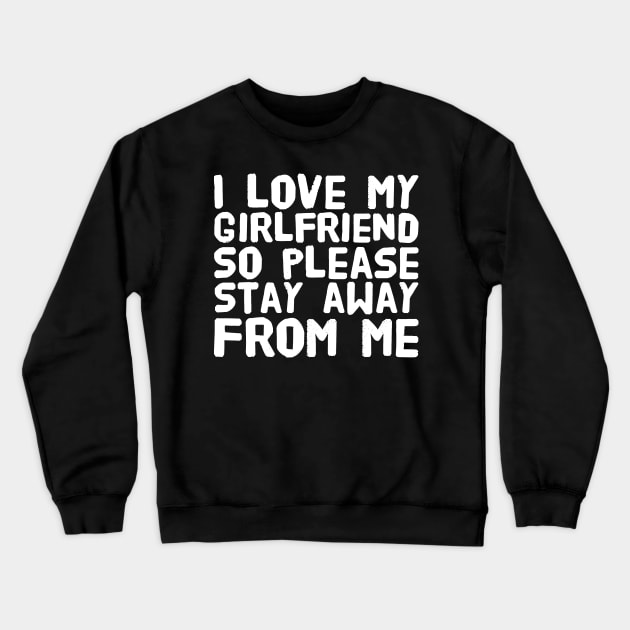 I love my girlfriend so please stay away from me Crewneck Sweatshirt by captainmood